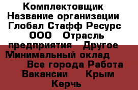 Комплектовщик › Название организации ­ Глобал Стафф Ресурс, ООО › Отрасль предприятия ­ Другое › Минимальный оклад ­ 25 000 - Все города Работа » Вакансии   . Крым,Керчь